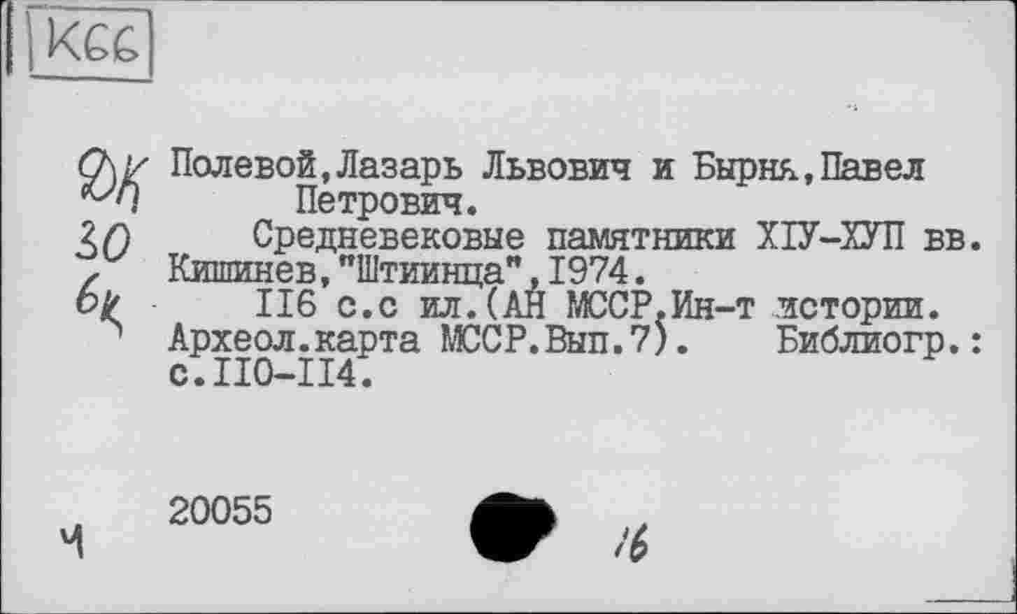 ﻿
2,0
Полевой,Лазарь Львович и Бырня,Павел Петрович.
Средневековые памятники ХІУ-ХУП вв.
Кишинев,"Штиинца",1974.
116 с.с ил.(АН МССР.Ин-т истории.
Археол.карта МССР.Вып.7).	Библиогр.:
с.110-114.
20055
